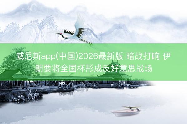 威尼斯app(中国)2026最新版 暗战打响 伊朗要将全国杯形成反好意思战场
