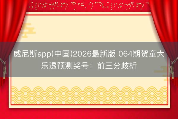 威尼斯app(中国)2026最新版 064期贺童大乐透预测奖号：前三分歧析
