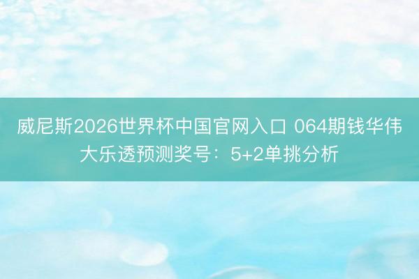 威尼斯2026世界杯中国官网入口 064期钱华伟大乐透预测奖号：5+2单挑分析