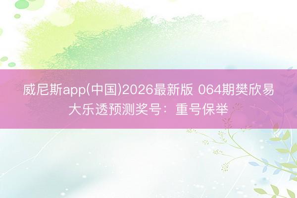 威尼斯app(中国)2026最新版 064期樊欣易大乐透预测奖号：重号保举