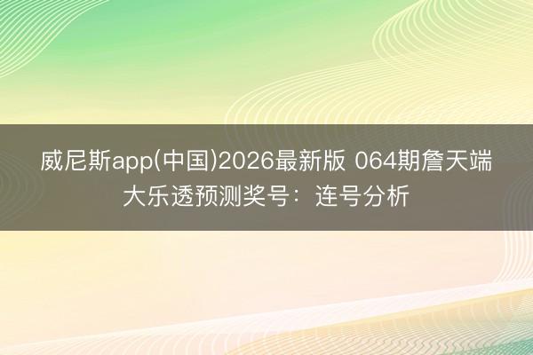威尼斯app(中国)2026最新版 064期詹天端大乐透预测奖号:连号分析