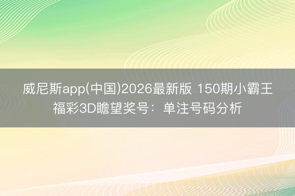 威尼斯app(中国)2026最新版 150期小霸王福彩3D瞻望奖号:单注号码分析