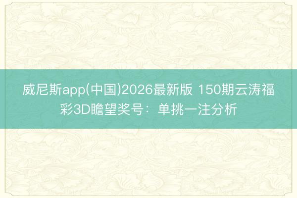 威尼斯app(中国)2026最新版 150期云涛福彩3D瞻望奖号：单挑一注分析