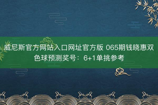 威尼斯官方网站入口网址官方版 065期钱晓惠双色球预测奖号：6+1单挑参考