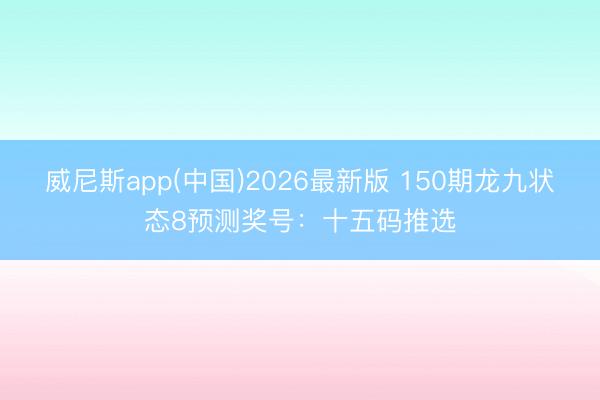 威尼斯app(中国)2026最新版 150期龙九状态8预测奖号：十五码推选