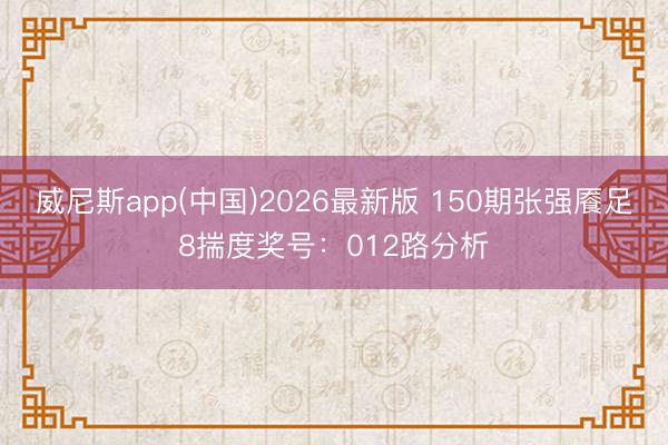 威尼斯app(中国)2026最新版 150期张强餍足8揣度奖号：012路分析