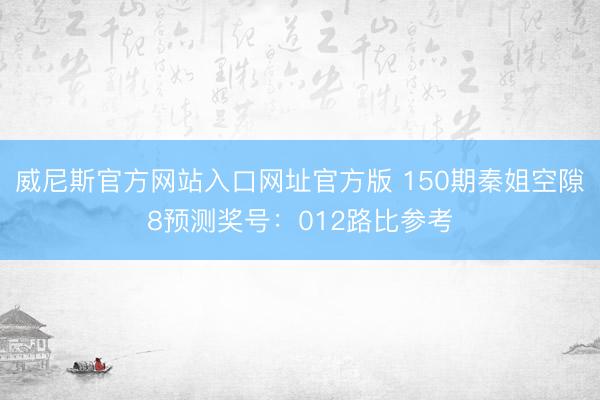 威尼斯官方网站入口网址官方版 150期秦姐空隙8预测奖号:012路比参考