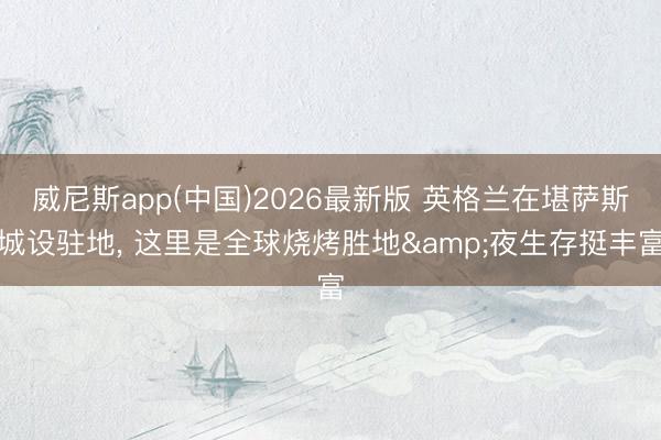 威尼斯app(中国)2026最新版 英格兰在堪萨斯城设驻地， 这里是全球烧烤胜地&夜生存挺丰富