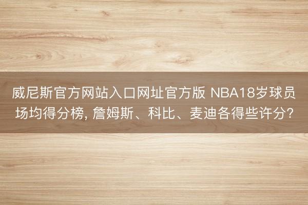 威尼斯官方网站入口网址官方版 NBA18岁球员场均得分榜， 詹姆斯、科比、麦迪各得些许分?