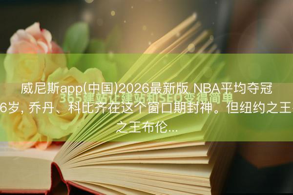威尼斯app(中国)2026最新版 NBA平均夺冠年事26岁, 乔丹、科比齐在这个窗口期封神。但纽约之王布伦...