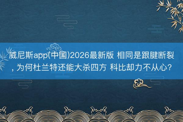 威尼斯app(中国)2026最新版 相同是跟腱断裂， 为何杜兰特还能大杀四方 科比却力不从心?