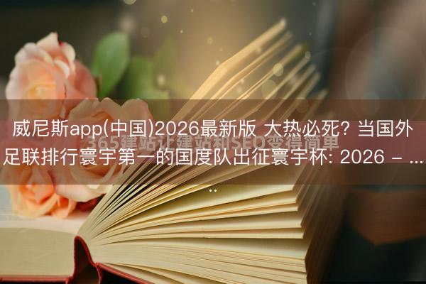 威尼斯app(中国)2026最新版 大热必死? 当国外足联排行寰宇第一的国度队出征寰宇杯: 2026 - ...