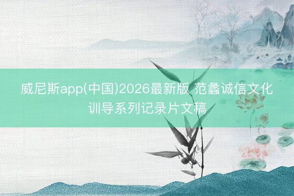 威尼斯app(中国)2026最新版 范蠡诚信文化训导系列记录片文稿