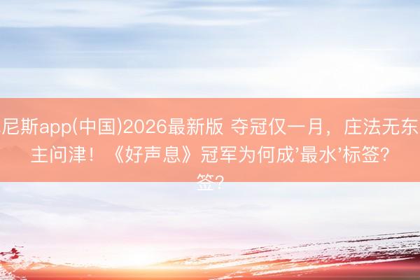 威尼斯app(中国)2026最新版 夺冠仅一月，庄法无东谈主问津！《好声息》冠军为何成'最水'标签？