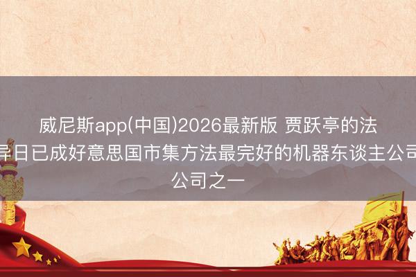 威尼斯app(中国)2026最新版 贾跃亭的法拉第异日已成好意思国市集方法最完好的机器东谈主公司之一